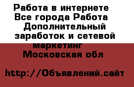 Работа в интернете - Все города Работа » Дополнительный заработок и сетевой маркетинг   . Московская обл.